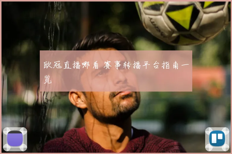 欧冠直播哪看 赛事转播平台指南一览