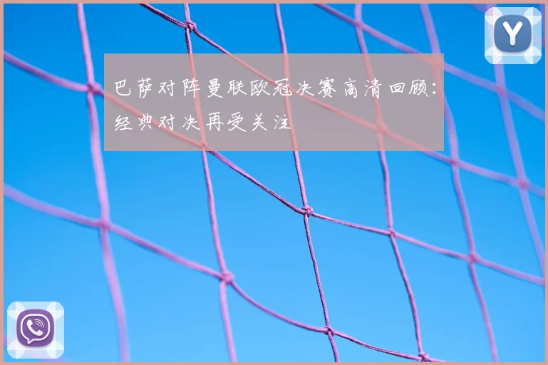 巴萨对阵曼联欧冠决赛高清回顾：经典对决再受关注