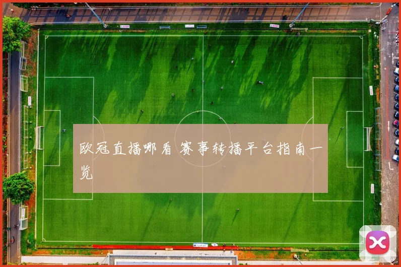 欧冠直播哪看 赛事转播平台指南一览